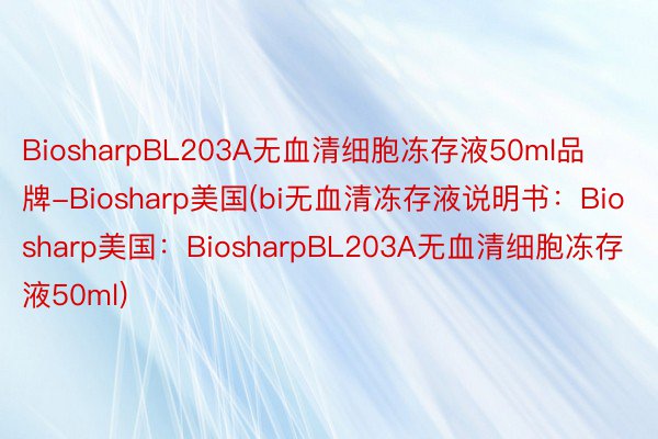 BiosharpBL203A无血清细胞冻存液50ml品牌-Biosharp美国(bi无血清冻存液说明书：Biosharp美国：BiosharpBL203A无血清细胞冻存液50ml)