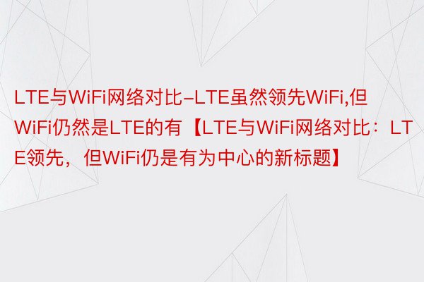 LTE与WiFi网络对比-LTE虽然领先WiFi，但WiFi仍然是LTE的有【LTE与WiFi网络对比：LTE领先，但WiFi仍是有为中心的新标题】